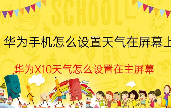 华为手机怎么设置天气在屏幕上 华为X10天气怎么设置在主屏幕？